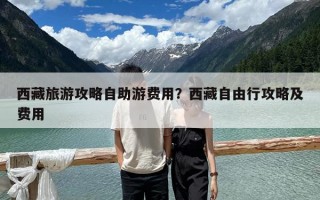 西藏旅游攻略自助游费用？西藏自由行攻略及费用
