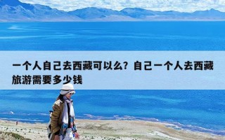 一个人自己去西藏可以么？自己一个人去西藏旅游需要多少钱