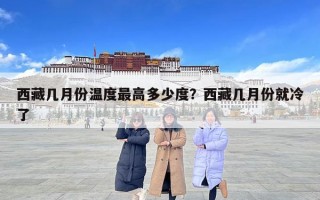 西藏几月份温度最高多少度？西藏几月份就冷了