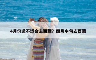 4月份适不适合去西藏？四月中旬去西藏