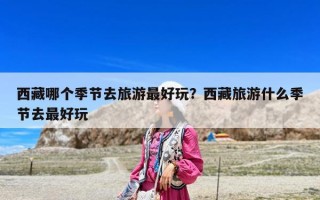 西藏哪个季节去旅游最好玩？西藏旅游什么季节去最好玩