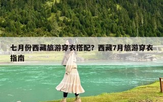 七月份西藏旅游穿衣搭配？西藏7月旅游穿衣指南
