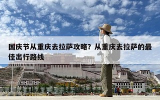 国庆节从重庆去拉萨攻略？从重庆去拉萨的最佳出行路线