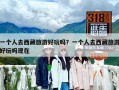 一个人去西藏旅游好玩吗？一个人去西藏旅游好玩吗现在
