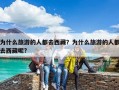 为什么旅游的人都去西藏？为什么旅游的人都去西藏呢?