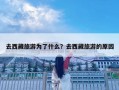 去西藏旅游为了什么？去西藏旅游的原因