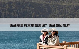 西藏哪里有本地旅游团？西藏带团旅游