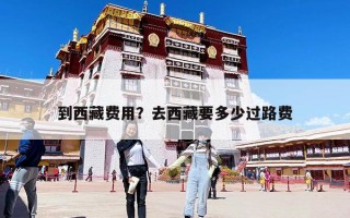 到西藏费用？去西藏要多少过路费