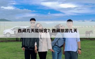 西藏几天能玩完？西藏旅游几天