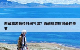 西藏旅游最佳时间气温？西藏旅游时间最佳季节