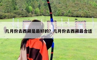 几月份去西藏是最好的？几月份去西藏最合适