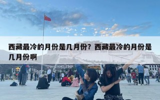 西藏最冷的月份是几月份？西藏最冷的月份是几月份啊