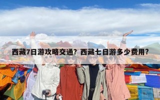 西藏7日游攻略交通？西藏七日游多少费用?