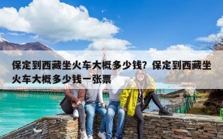 保定到西藏坐火车大概多少钱？保定到西藏坐火车大概多少钱一张票