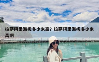 拉萨阿里海拔多少米高？拉萨阿里海拔多少米高啊