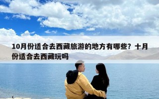 10月份适合去西藏旅游的地方有哪些？十月份适合去西藏玩吗