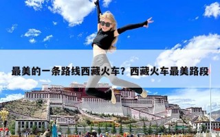 最美的一条路线西藏火车？西藏火车最美路段