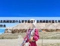 去西藏旅游什么季节最佳？去西藏最好是几月份去