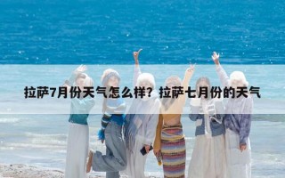 拉萨7月份天气怎么样？拉萨七月份的天气