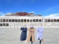 江西去西藏组团需要多少钱费用？江西去西藏自驾游