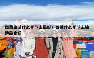 西藏旅游什么季节去最好？西藏什么季节去旅游最合适