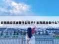 去西藏应该准备什么知乎？去西藏准备什么?