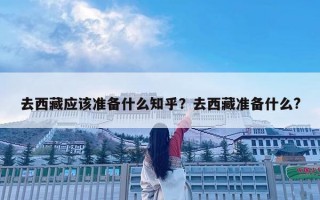 去西藏应该准备什么知乎？去西藏准备什么?