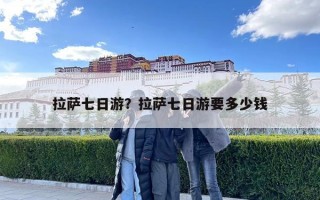 拉萨七日游？拉萨七日游要多少钱