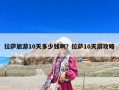 拉萨旅游10天多少钱啊？拉萨10天游攻略