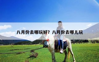 八月份去哪玩好？八月份去哪儿玩