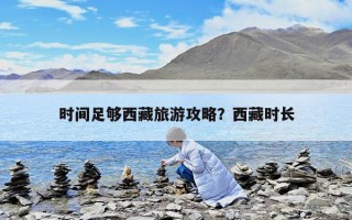 时间足够西藏旅游攻略？西藏时长