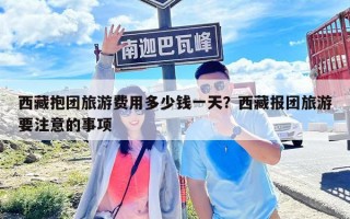 西藏抱团旅游费用多少钱一天？西藏报团旅游要注意的事项