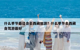 什么季节最适合去西藏旅游？什么季节去西藏自驾游最好