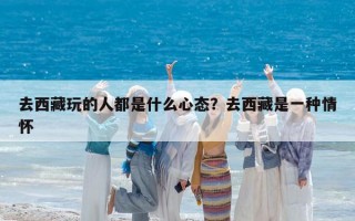 去西藏玩的人都是什么心态？去西藏是一种情怀