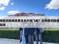 陕西到西藏需要多长时间飞机？从陕西到西藏路线