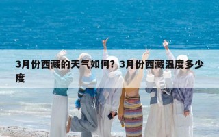 3月份西藏的天气如何？3月份西藏温度多少度