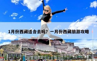 1月份西藏适合去吗？一月份西藏旅游攻略