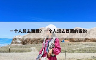 一个人想去西藏？一个人想去西藏的说说