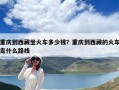 重庆到西藏坐火车多少钱？重庆到西藏的火车走什么路线