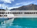 西藏什么季节去最美的地方？西藏最美的季节是几月份