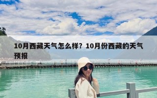 10月西藏天气怎么样？10月份西藏的天气预报