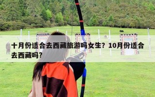 十月份适合去西藏旅游吗女生？10月份适合去西藏吗?