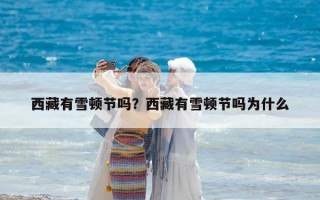 西藏有雪顿节吗？西藏有雪顿节吗为什么