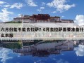 六月份能不能去拉萨？6月去拉萨需要准备什么衣服