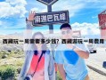 西藏玩一周需要多少钱？西藏游玩一周费用