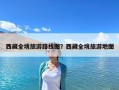 西藏全境旅游路线图？西藏全境旅游地图