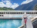 西藏冬天适合旅游的城市排名？西藏旅游攻略冬天