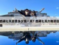 西藏七天游费多少钱一天？西藏七天六晚游价格
