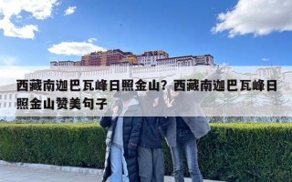 西藏南迦巴瓦峰日照金山？西藏南迦巴瓦峰日照金山赞美句子