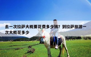 去一次拉萨大概要花费多少钱？到拉萨旅游一次大概花多少